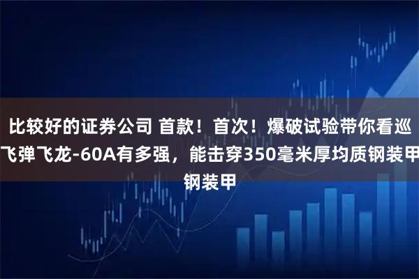 比较好的证券公司 首款！首次！爆破试验带你看巡飞弹飞龙-60A有多强，能击穿350毫米厚均质钢装甲