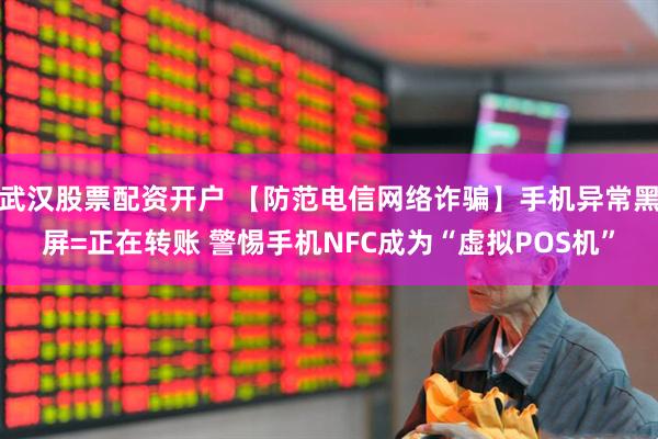 武汉股票配资开户 【防范电信网络诈骗】手机异常黑屏=正在转账 警惕手机NFC成为“虚拟POS机”