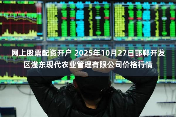 网上股票配资开户 2025年10月27日邯郸开发区滏东现代农业管理有限公司价格行情