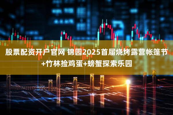 股票配资开户官网 锦园2025首届烧烤露营帐篷节+竹林捡鸡蛋+螃蟹探索乐园