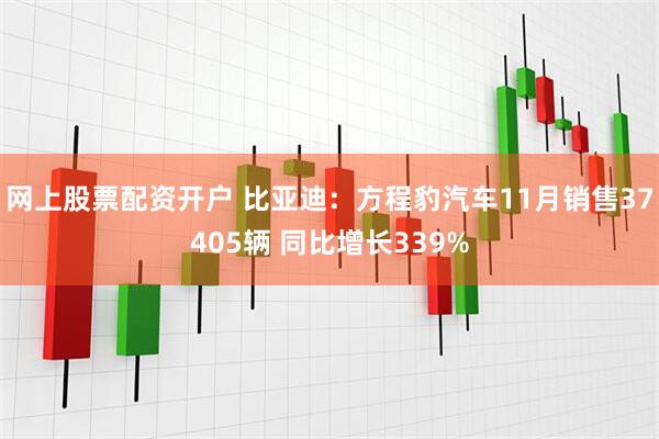 网上股票配资开户 比亚迪：方程豹汽车11月销售37405辆 同比增长339%
